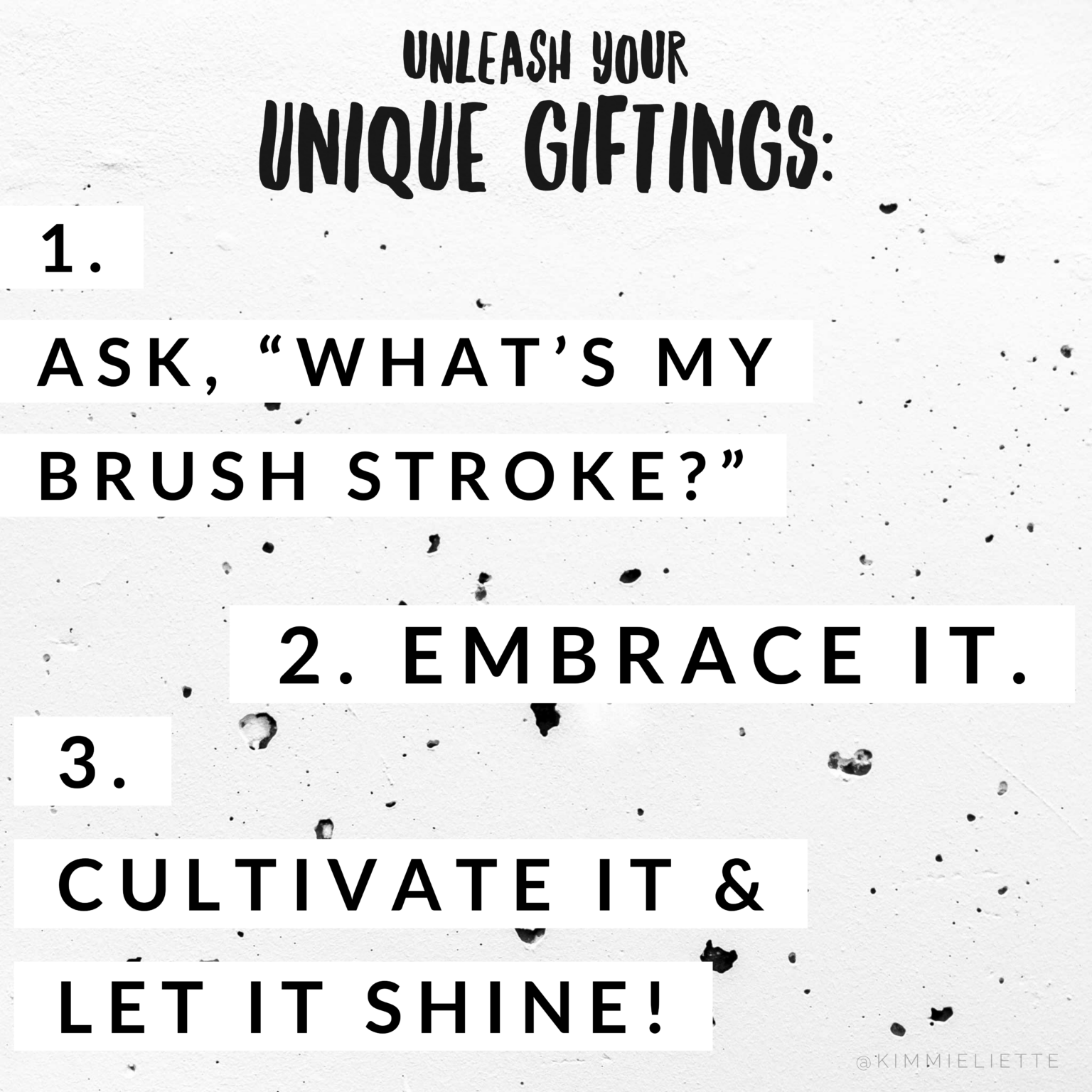 Unleash your unique giftings: 1. Ask, “What’s my brush stroke?” 2. Embrace it. 3. Cultivate it and let it shine!