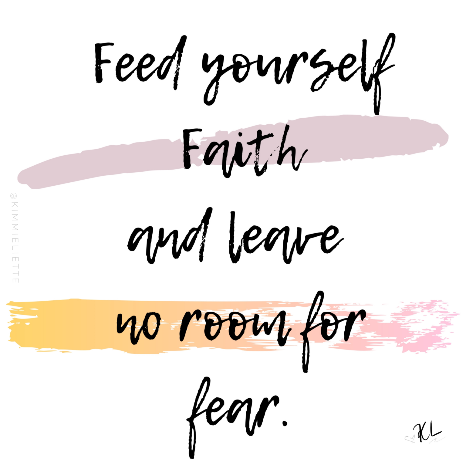 Feed yourself faith and leave no room for fear.