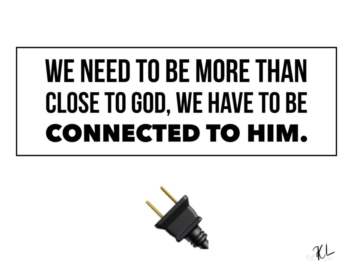 We need to be more than close to God; we have to be connected to Him.